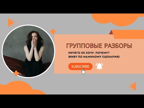 Видео: Групповые разборы | Что делать, если ничего не хочу? Хочу, но не получается? Повторяю мамин сценарий