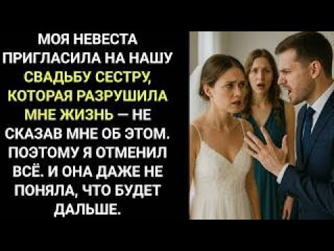 Видео: Невеста тайно пригласила сестру, разрушившую мою жизнь, на свадьбу — я всё отменил