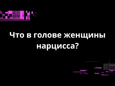 Видео: ЧТО В ГОЛОВЕ ЖЕНЩИНЫ НАРЦИССА?