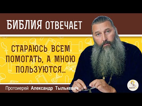 Видео: Стараюсь всем помогать, а мною пользуются. Что я делаю не так ?  Протоиерей Александр Тылькевич