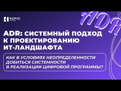 Видео: Вебинар «ADR: системный подход к проектированию ИТ-ландшафта»