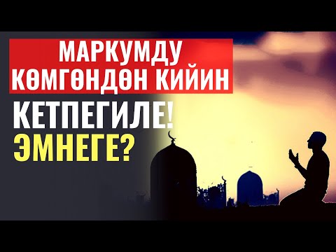 Видео: МАРКУМДУ КӨМГӨНДӨН КИЙИН, КЕТПЕГИЛЕ! ЭМНЕГЕ БИЛЕСИЗБ?