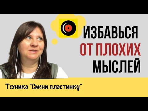 Видео: Как избавиться от плохих мыслей. Техника "СМЕНИ ПЛАСТИНКУ"