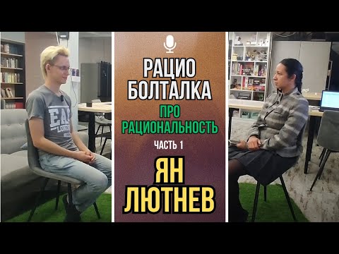 Видео: Интервью со Яном Лютневым о рациональности, ч.1 (Рациоболталка)