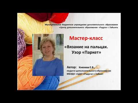 Видео: Мастер-класс«Вязание на пальцах. Узор «Паркет»