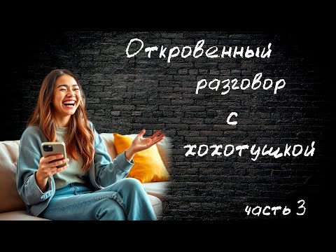 Видео: Откровенный разговор с хохотушкой. Пошёл в атаку. часть 3