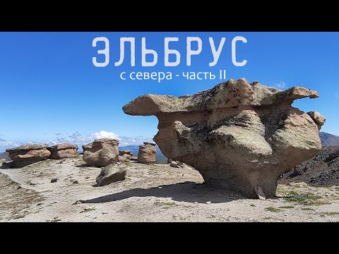 Видео: ЭЛЬБРУС С СЕВЕРА (часть2) Немецкий аэродром, Каменные грибы, Лунная поляна, Штурмовой лагерь