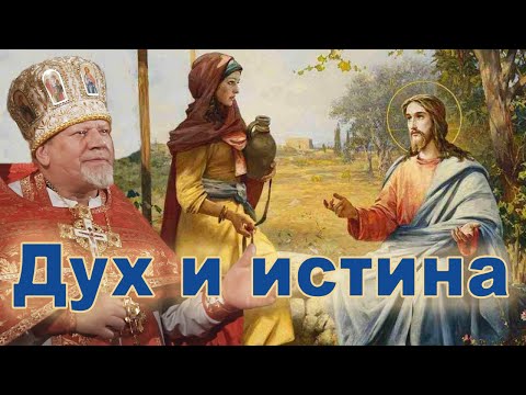 Видео: Дух и истина. Проповедь священника Георгия Полякова в 5-ю неделю по Пасхе. О самаряныне.