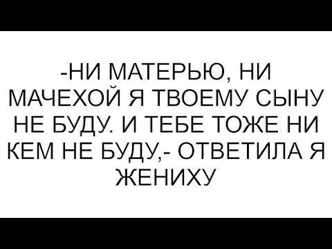 Видео: -Ни матерью, ни мачехой я твоему сыну не буду. И тебе тоже ни кем не буду,- ответила я жениху