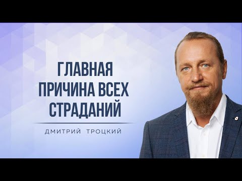 Видео: ГЛАВНАЯ ПРИЧИНА ВСЕХ СТРАДАНИЙ. Дмитрий Троцкий