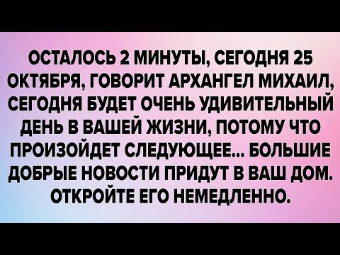 Видео: ОСТАЛОСЬ 2 МИНУТЫ, СЕГОДНЯ 25 ОКТЯБРЯ, ГОВОРИТ АРХАНГЕЛ МИХАИЛ, СЕГОДНЯ БУДЕТ ОЧЕНЬ УДИВИТЕЛЬНЫЙ...