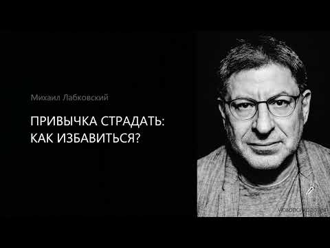 Видео: ПРИВЫЧКА СТРАДАТЬ: КАК ИЗБАВИТЬСЯ? Михаил Лабковский
