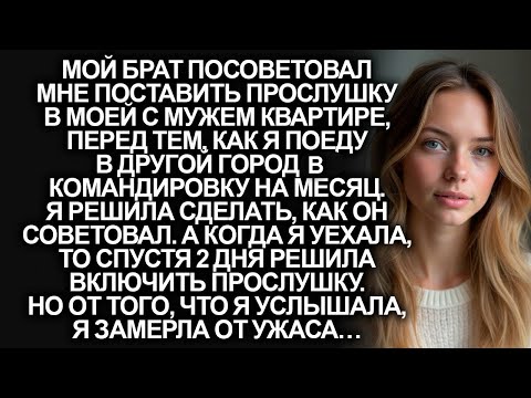 Видео: Брат уговорил меня поставить прослушку в квартире, где мы живём с мужем… Но когда я включила запись