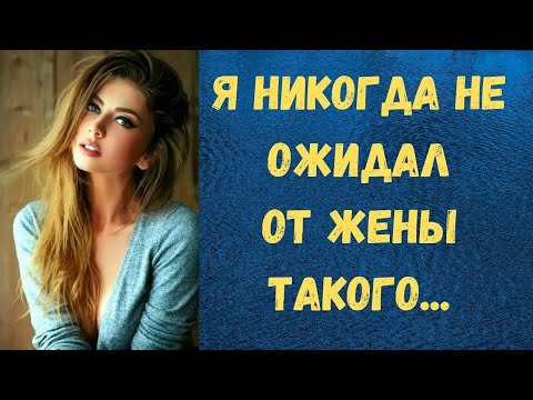 Видео: Никогда не ожидал от жены такого | Истории измен и любви (аудио рассказ)