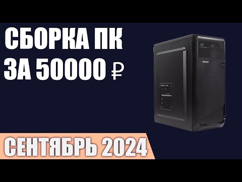 Видео: Сборка ПК за 50000 ₽. Сентябрь 2024 года. Доступный игровой компьютер