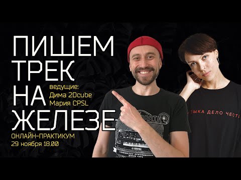 Видео: Пишем трек на железе: онлайн-практикум Дмитрия 2Dcube и Марии CPSL