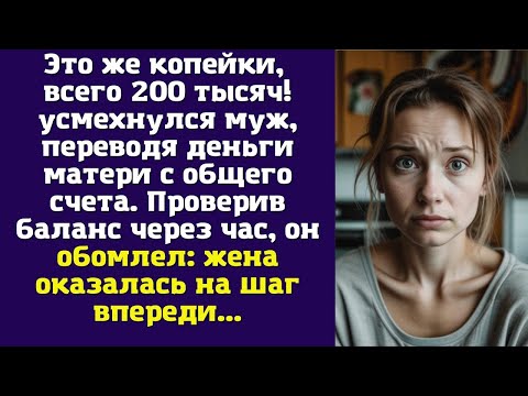 Видео: Это же копейки, всего 200 тысяч! — усмехнулся муж, переводя деньги матери с общего счета