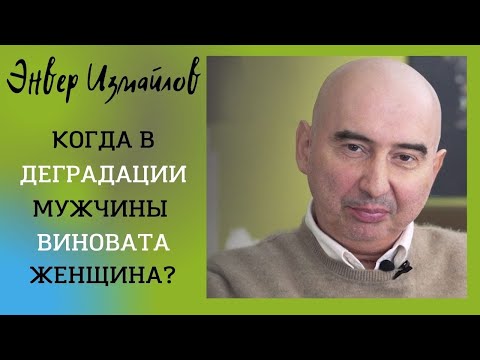 Видео: Когда в деградации мужчины виновата женщина? Энвер Измайлов