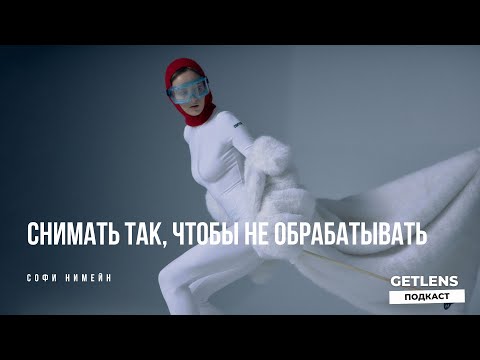 Видео: Как снимать так, чтобы не обрабатывать? Софи Нимейн в фотоподкасте GETLENS