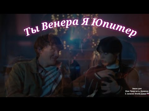 Видео: Уэнсдей и Тайлер клип Ты Венера Я Юпитер (заказ для"[Как Приручить Дракона и Jurassic World]Даша🇷🇺")