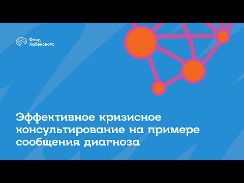 Видео: Лекция №2  «Эффективное кризисное консультирование на примере сообщения диагноза»