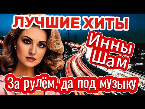 Видео: ЛУЧШИЕ ХИТЫ Инны Шам - За рулём, да под музыку!