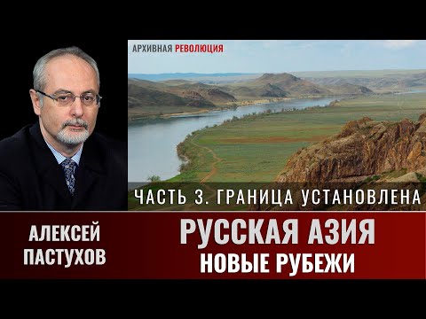 Видео: Алексей Пастухов. Русская Азия: новые рубежи. Часть 3. «Граница установлена»