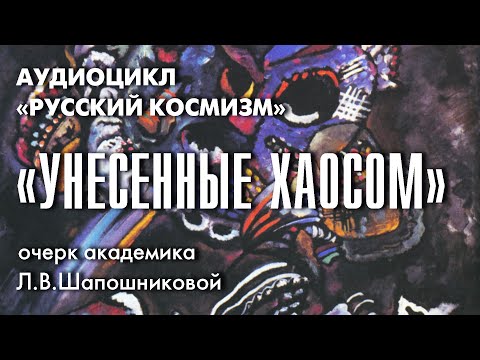 Видео: Унесенные хаосом. Русский космизм. Очерк академика Л.В.Шапошниковой