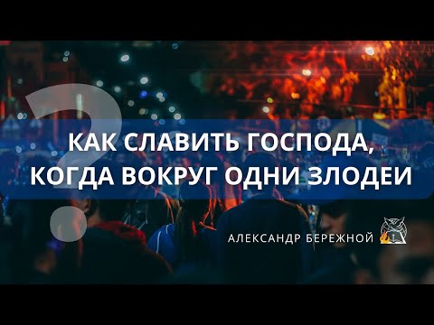 Видео: Как славить Господа, когда вокруг одни злодеи | Александр Бережной