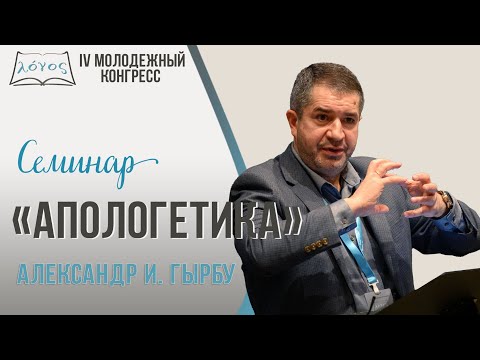 Видео: Семинар «Апологетика» —  Александр И. Гырбу