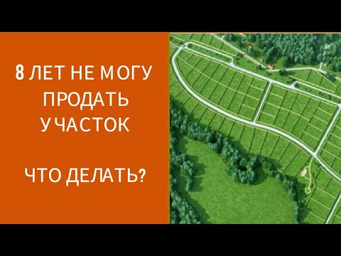 Видео: 8 ЛЕТ НЕ МОГУ ПРОДАТЬ УЧАСТОК. ЧТО ДЕЛАТЬ?