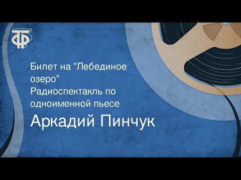 Видео: Аркадий Пинчук. Билет на "Лебединое озеро". Радиоспектакль по одноименной пьесе (1973)