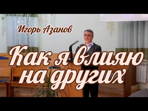 Видео: Игорь Азанов - Как я влияю на других | Проповедь