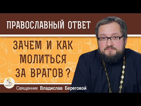 Видео: ЗАЧЕМ И КАК МОЛИТЬСЯ ЗА ВРАГОВ ?  Священник Владислав Береговой