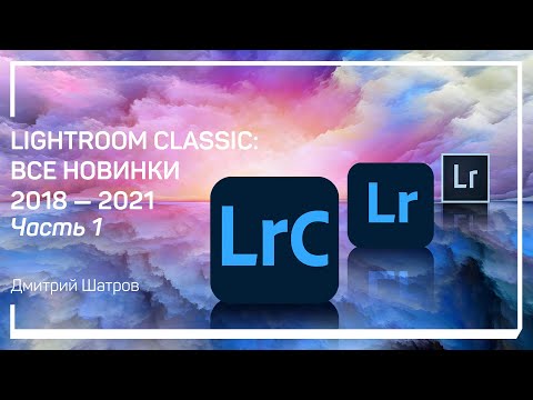 Видео: Эволюция версий лайтрума. Lightroom Classic: все новинки 2018 – 2021. Дмитрий Шатров