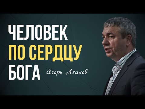 Видео: ЧЕЛОВЕК ПО СЕРДЦУ БОГА | Игорь Азанов | Проповедь