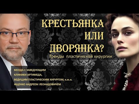 Видео: ТРЕНДЫ ПЛАСТИЧЕСКОЙ ХИРУРГИИ. КРЕСТЬЯНКА ИЛИ ДВОРЯНКА? БЕСЕДА С ПЛАСТИЧЕСКИМ ХИРУРГОМ А.Л.ИЩЕНКО
