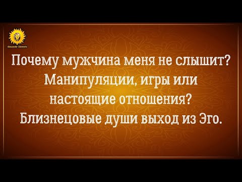 Видео: Почему мужчина меня не слышит? Манипуляции или настоящая любовь? Близнецовые пламена очищение Эго.