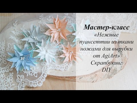 Видео: Мастер-класс «Нежные пуансеттии из ткани ножами для вырубки от AgiArt»