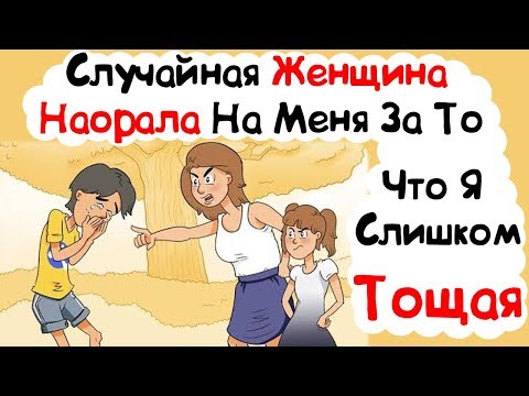 Видео: Случайная Женщина Наорала На Меня За То, Что Я Слишком Тощая (История из Жизни)