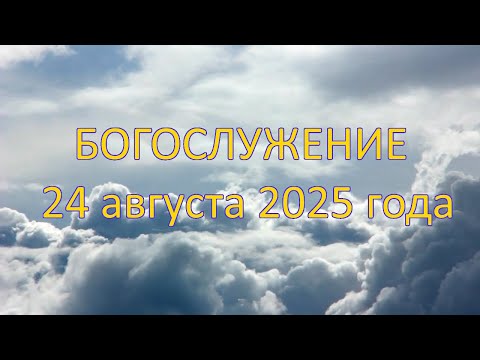 Видео: Богослужение 24 августа 2025 года.