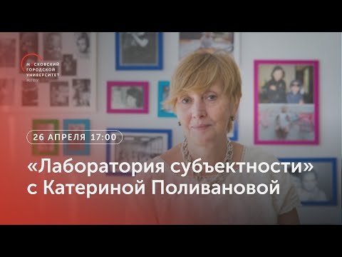 Видео: «Лаборатория субъектности» с Катериной Поливановой / 26 апреля 2023, 17:00