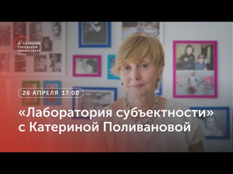 Видео: «Лаборатория субъектности» с Катериной Поливановой / 26 апреля 2023, 17:00