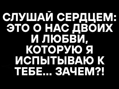 Видео: СЛУШАЙ СЕРДЦЕМ: ЭТО О НАС ДВОИХ И ЛЮБВИ, КОТОРУЮ Я ИСПЫТЫВАЮ К ТЕБЕ... ЗАЧЕМ?!