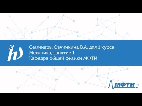 Видео: Семинары Овчинкина В.А. для 1 курса по механике, занятие 1. Кафедра общей физики МФТИ