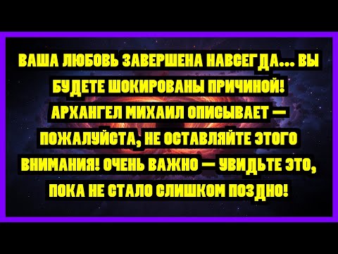 Видео: ВАША ЛЮБОВЬ ЗАВЕРШЕНА НАВСЕГДА... ВЫ БУДЕТЕ ШОКИРОВАНЫ ПРИЧИНОЙ! АРХАНГЕЛ МИХАИЛ ОПИСЫВАЕТ —...