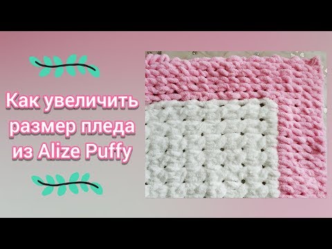 Видео: Как увеличить размеры пледа из Alize Puffy