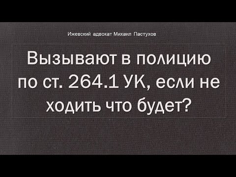 Видео: Иж Адвокат Пастухов. Вызывают в полицию по ст. 264.1 УК, если не ходить что будет?