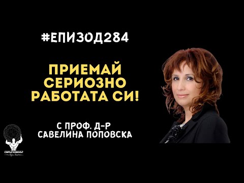 Видео: Еп284 | Проф. д-р Савелина Поповска: Не приемай сериозно себе си! Приемай сериозно работата си!