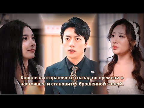 Видео: Королева отправляется назад во времени в настоящее и становится брошенной женой.